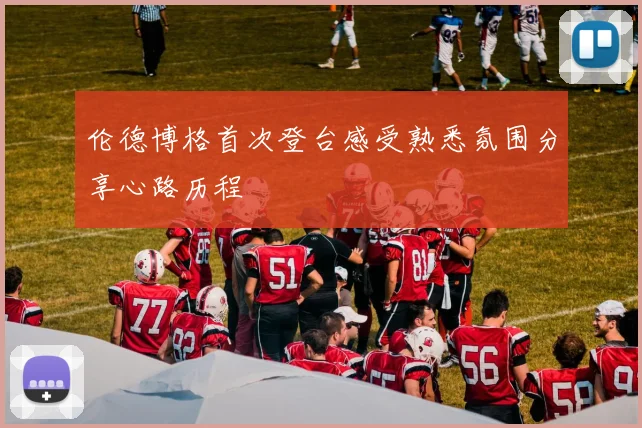 伦德博格首次登台感受熟悉氛围分享心路历程
