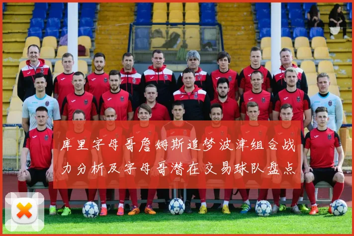 库里字母哥詹姆斯追梦波津组合战力分析及字母哥潜在交易球队盘点