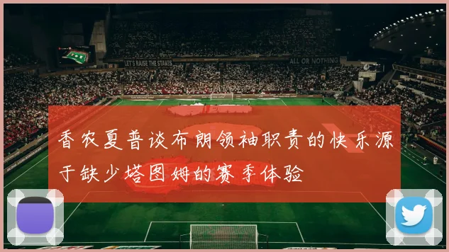 香农夏普谈布朗领袖职责的快乐源于缺少塔图姆的赛季体验