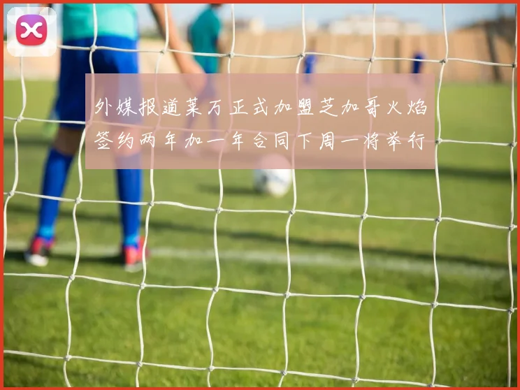 外媒报道莱万正式加盟芝加哥火焰签约两年加一年合同下周一将举行亮相仪式