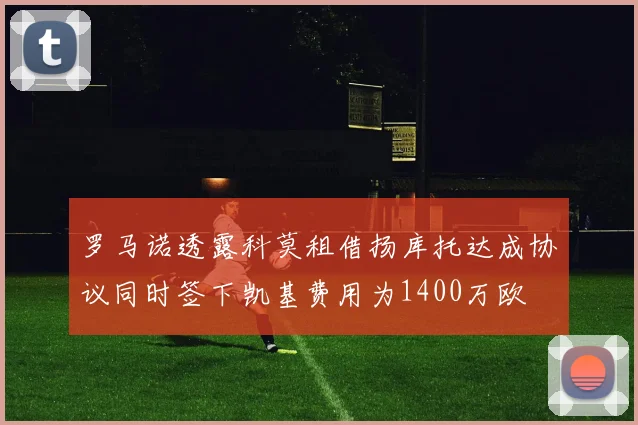 罗马诺透露科莫租借扬库托达成协议同时签下凯基费用为1400万欧