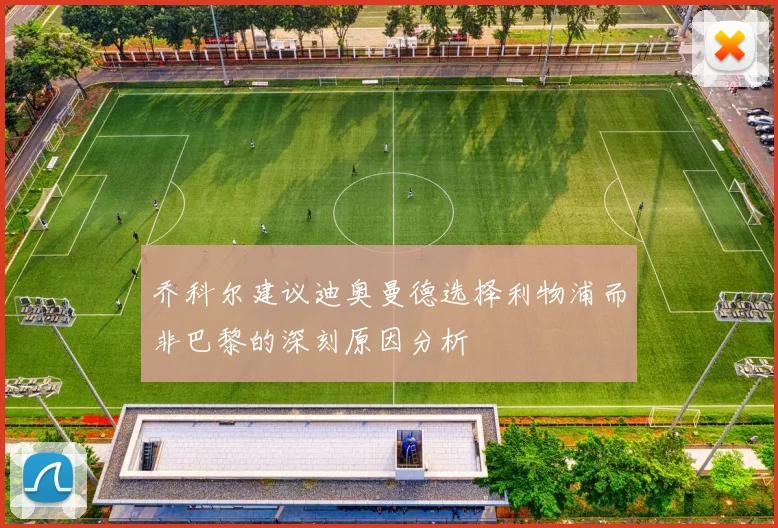 乔科尔建议迪奥曼德选择利物浦而非巴黎的深刻原因分析
