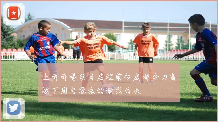 上海海港明日启程前往成都全力备战下周与蓉城的激烈对决