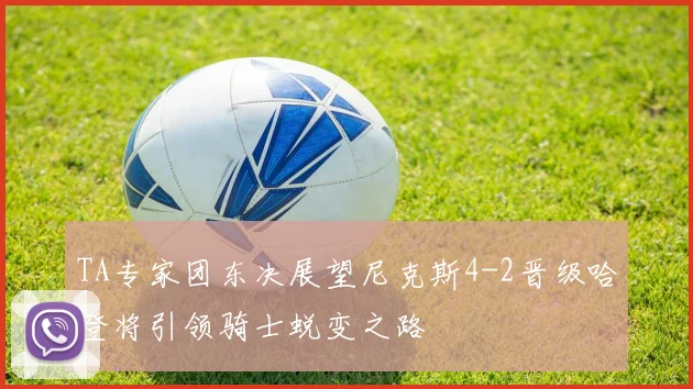 TA专家团东决展望尼克斯4-2晋级哈登将引领骑士蜕变之路
